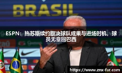 ESPN：热苏斯续约取决球队成果与进场时机，球员无意回巴西