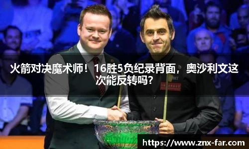 火箭对决魔术师！16胜5负纪录背面，奥沙利文这次能反转吗？
